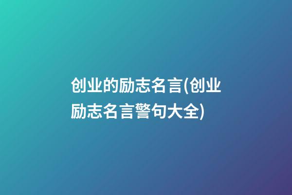 创业的励志名言(创业励志名言警句大全)