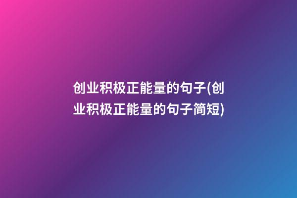 创业积极正能量的句子(创业积极正能量的句子简短)