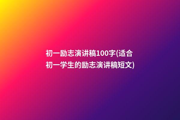 初一励志演讲稿100字(适合初一学生的励志演讲稿短文)