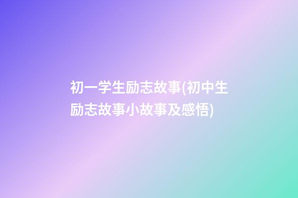 初一学生励志故事(初中生励志故事小故事及感悟)