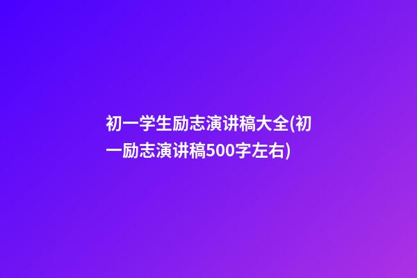 初一学生励志演讲稿大全(初一励志演讲稿500字左右)