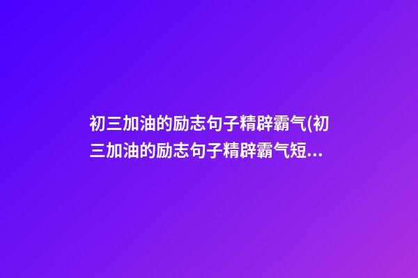 初三加油的励志句子精辟霸气(初三加油的励志句子精辟霸气短句)