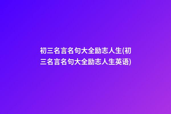 初三名言名句大全励志人生(初三名言名句大全励志人生英语)