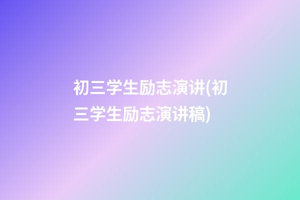 初三学生励志演讲(初三学生励志演讲稿)