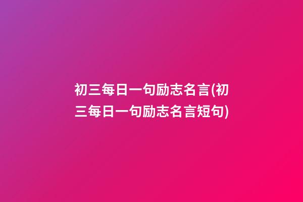 初三每日一句励志名言(初三每日一句励志名言短句)