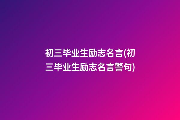 初三毕业生励志名言(初三毕业生励志名言警句)