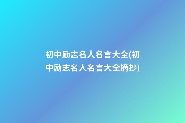 初中励志名人名言大全(初中励志名人名言大全摘抄)