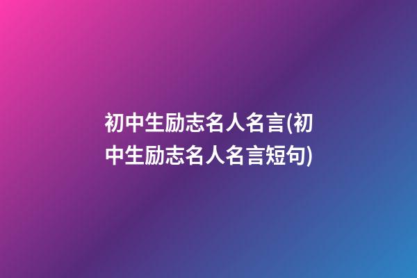 初中生励志名人名言(初中生励志名人名言短句)