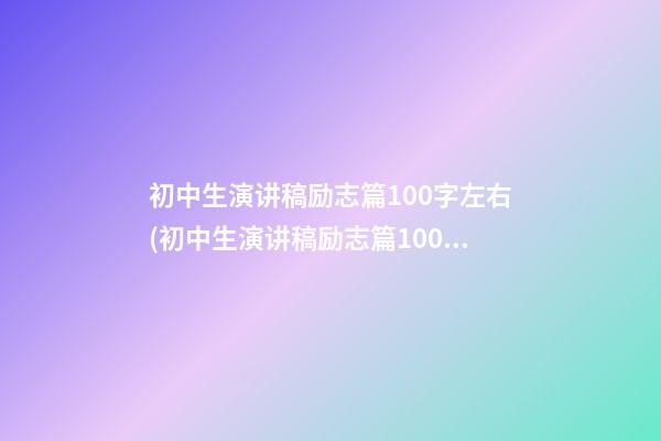 初中生演讲稿励志篇100字左右(初中生演讲稿励志篇100字左右作文)