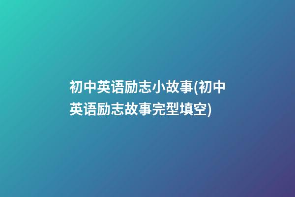 初中英语励志小故事(初中英语励志故事完型填空)