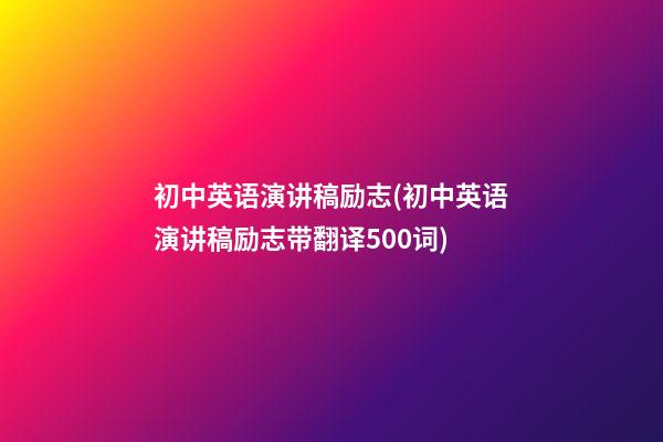 初中英语演讲稿励志(初中英语演讲稿励志带翻译500词)