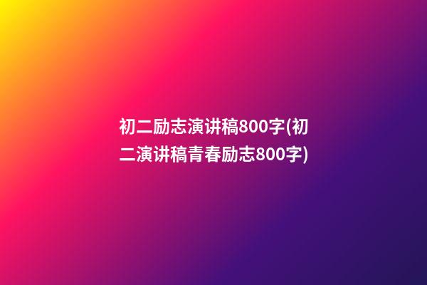 初二励志演讲稿800字(初二演讲稿青春励志800字)