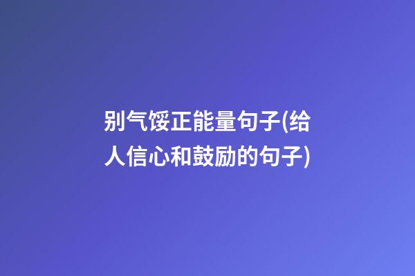 别气馁正能量句子(给人信心和鼓励的句子)