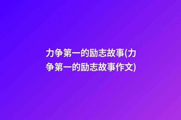 力争第一的励志故事(力争第一的励志故事作文)