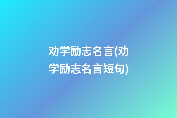 劝学励志名言(劝学励志名言短句)