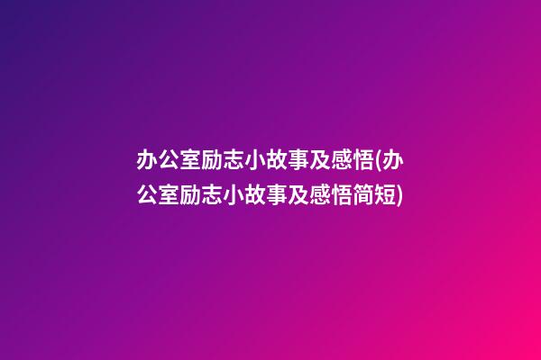 办公室励志小故事及感悟(办公室励志小故事及感悟简短)