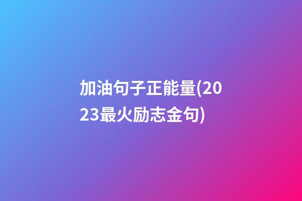 加油句子正能量(2023最火励志金句)