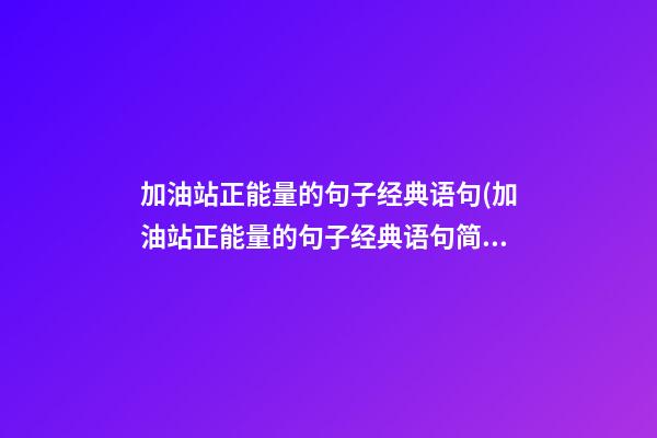 加油站正能量的句子经典语句(加油站正能量的句子经典语句简短)