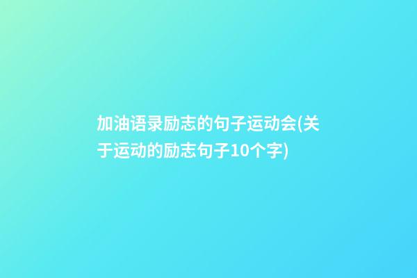 加油语录励志的句子运动会(关于运动的励志句子10个字)