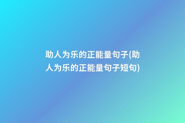 助人为乐的正能量句子(助人为乐的正能量句子短句)