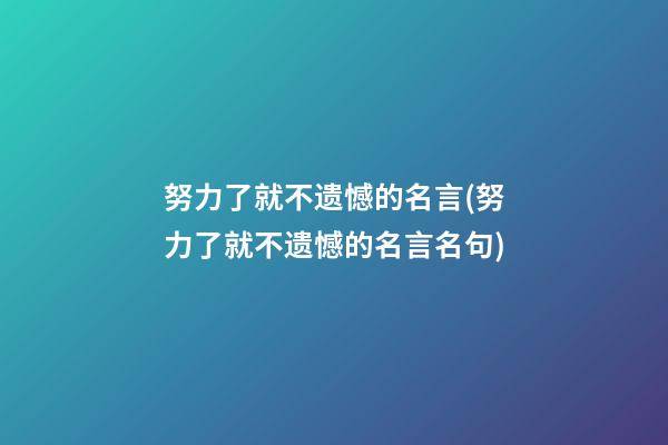 努力了就不遗憾的名言(努力了就不遗憾的名言名句)