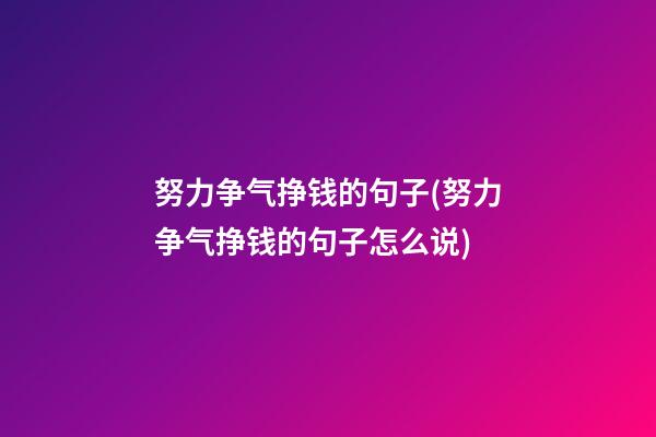 努力争气挣钱的句子(努力争气挣钱的句子怎么说)