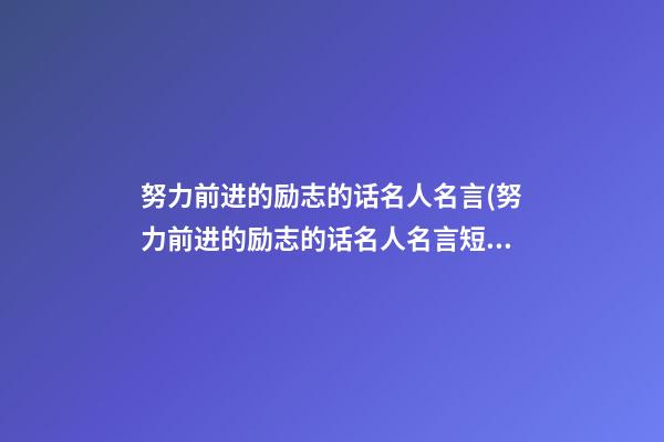 努力前进的励志的话名人名言(努力前进的励志的话名人名言短句)