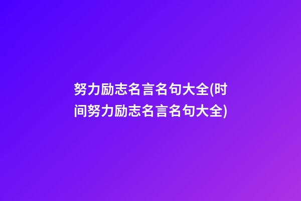 努力励志名言名句大全(时间努力励志名言名句大全)