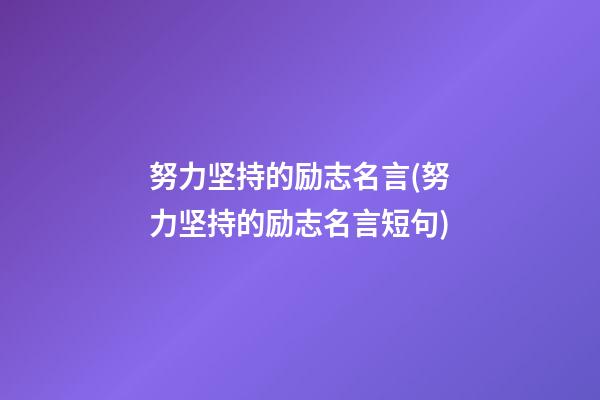 努力坚持的励志名言(努力坚持的励志名言短句)