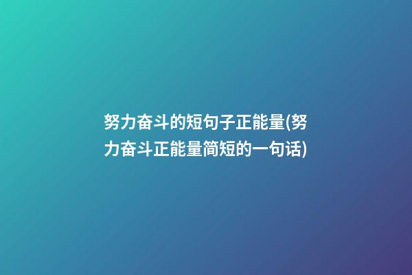 努力奋斗的短句子正能量(努力奋斗正能量简短的一句话)