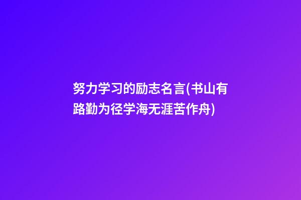 努力学习的励志名言(书山有路勤为径学海无涯苦作舟)