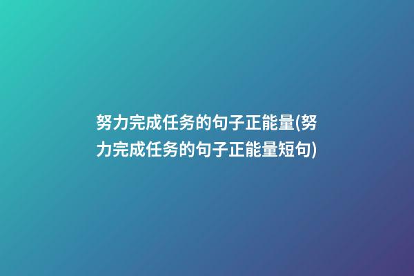 努力完成任务的句子正能量(努力完成任务的句子正能量短句)