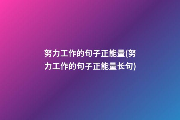 努力工作的句子正能量(努力工作的句子正能量长句)