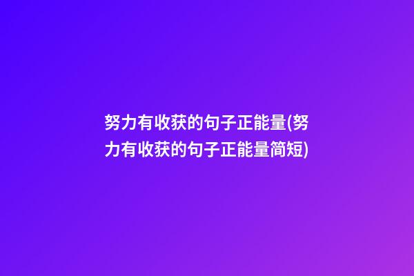 努力有收获的句子正能量(努力有收获的句子正能量简短)