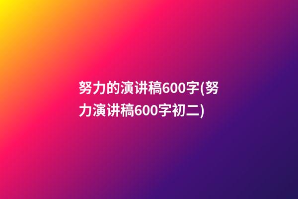 努力的演讲稿600字(努力演讲稿600字初二)