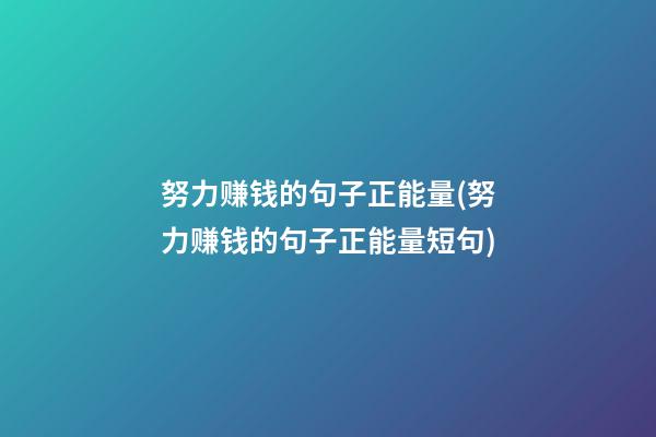 努力赚钱的句子正能量(努力赚钱的句子正能量短句)