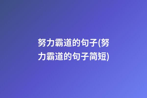 努力霸道的句子(努力霸道的句子简短)