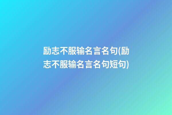 励志不服输名言名句(励志不服输名言名句短句)