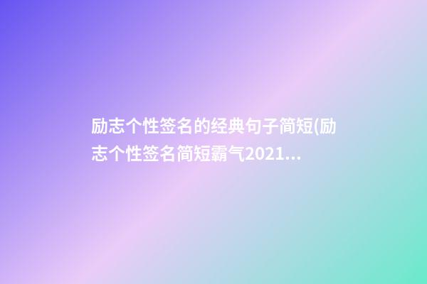 励志个性签名的经典句子简短(励志个性签名简短霸气2021)