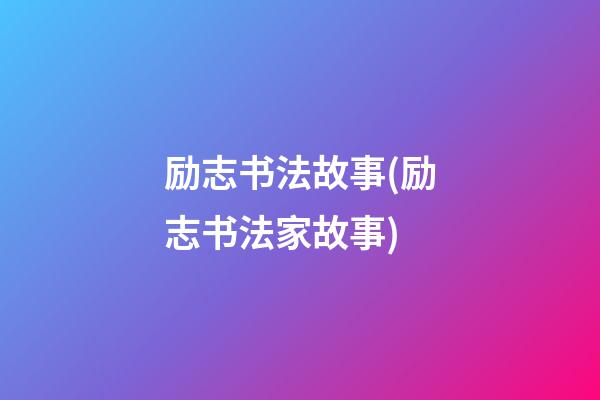 励志书法故事(励志书法家故事)