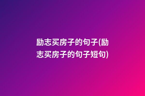 励志买房子的句子(励志买房子的句子短句)