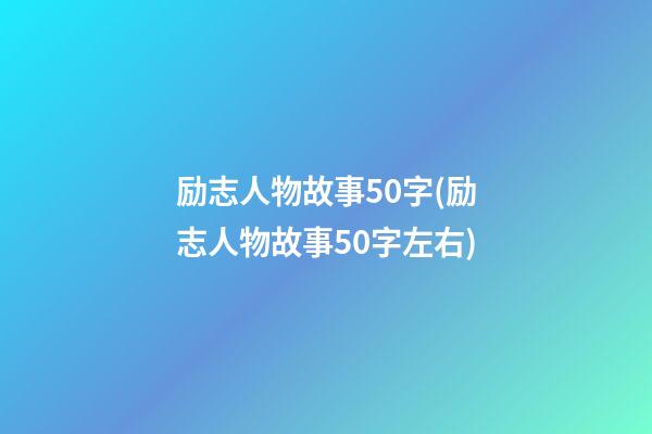 励志人物故事50字(励志人物故事50字左右)