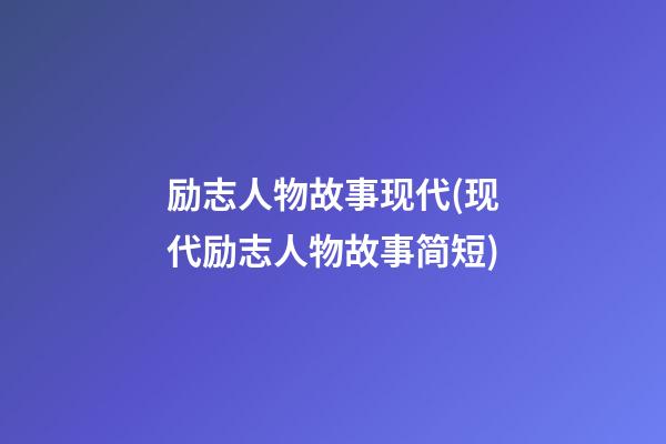 励志人物故事现代(现代励志人物故事简短)