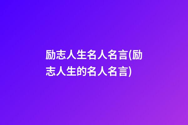 励志人生名人名言(励志人生的名人名言)