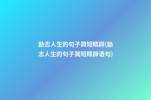 励志人生的句子简短精辟(励志人生的句子简短精辟语句)