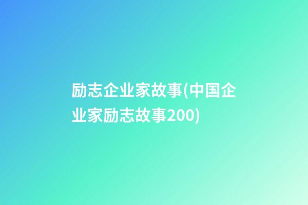 励志企业家故事(中国企业家励志故事200)