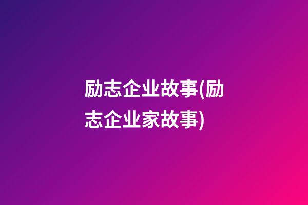 励志企业故事(励志企业家故事)