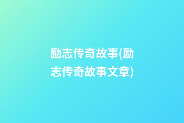 励志传奇故事(励志传奇故事文章)