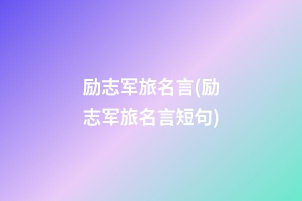 励志军旅名言(励志军旅名言短句)