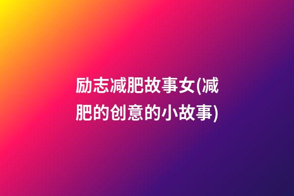 励志减肥故事女(减肥的创意的小故事)